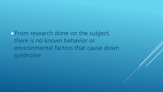 From research done on the subject,
there is no known behavior or
environmental factors that cause down
syndrome
 
