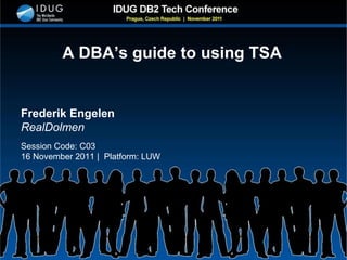 A DBA’s guide to using TSA
Frederik Engelen
RealDolmen
Session Code: C03
16 November 2011 | Platform: LUW
 