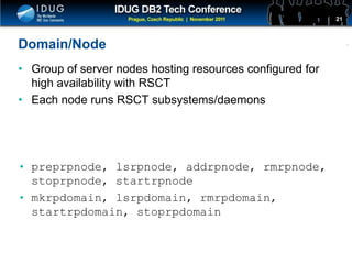 Click to edit Master title style
Domain/Node
• Group of server nodes hosting resources configured for
high availability with RSCT
• Each node runs RSCT subsystems/daemons
• preprpnode, lsrpnode, addrpnode, rmrpnode,
stoprpnode, startrpnode
• mkrpdomain, lsrpdomain, rmrpdomain,
startrpdomain, stoprpdomain
21
 