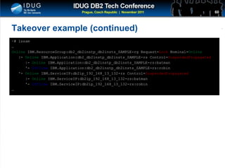 Click to edit Master title style
Takeover example (continued)
~# lssam
…
Online IBM.ResourceGroup:db2_db2instp_db2insts_SAMPLE-rg Request=Lock Nominal=Online
|- Online IBM.Application:db2_db2instp_db2insts_SAMPLE-rs Control=SuspendedPropagated
|- Online IBM.Application:db2_db2instp_db2insts_SAMPLE-rs:batman
'- Offline IBM.Application:db2_db2instp_db2insts_SAMPLE-rs:robin
'- Online IBM.ServiceIP:db2ip_192_168_13_132-rs Control=SuspendedPropagated
|- Online IBM.ServiceIP:db2ip_192_168_13_132-rs:batman
'- Offline IBM.ServiceIP:db2ip_192_168_13_132-rs:robin
…
60
 