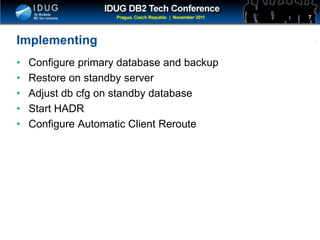 Click to edit Master title style
Implementing
• Configure primary database and backup
• Restore on standby server
• Adjust db cfg on standby database
• Start HADR
• Configure Automatic Client Reroute
7
 