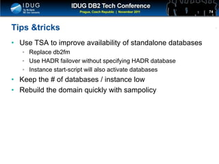 Click to edit Master title style
Tips &tricks
• Use TSA to improve availability of standalone databases
• Replace db2fm
• Use HADR failover without specifying HADR database
• Instance start-script will also activate databases
• Keep the # of databases / instance low
• Rebuild the domain quickly with sampolicy
74
 