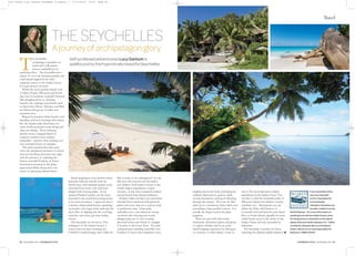 80 NOVEMBER 2014 COTSWOLD STYLE COTSWOLD STYLE NOVEMBER 2014 81
T
he Seychelles
archipelago is paradise on
earth and I will remain
forever enthralled by its
purifying effect. The Seychelles are a
cluster of over one hundred granitic and
coral islands lapped by the clear
turquoise waters of the Indian Ocean.
It is pure heaven on earth.
Whilst the inner granitic islands such
as Mahe, Praslin, Silhouette and North
play host to luxuriant, tropically forested
hills dropping down to stunning
beaches, the outlying coral islands such
as Desroches, Denis, Alphonse and Bird
are flatter with groves of palm and
casuarina trees.
Ringed by powdery white beaches and
dazzling coral reefs teeming with marine
life, the islands make ideal bases for
some world renowned scuba diving and
deep-sea fishing. These hideaway
retreats weave a magical blend of
exquisite isolation and complete
tranquillity – perfect when seeking your
own secluded corner of paradise.
The much awaited time had come
when the anticipated moment of arrival
and next far-flung adventure was nigh,
with the promise of exploring the
famous emerald ‘Gardens of Eden’.
Excitement mounted as the plane
approached Mahe flying above the
scores of glistening islands below.
Island hopping by boat between these
heavenly hideaway islands took my
breath away, with dramatic granite rocks
towering from snowy soft sand bays
fringed with swaying palms. In my
opinion Praslin’s beaches are the most
beautiful in the world showcasing nature
at her most luxurious. I spent the day in
a dreamy shipwrecked fantasy sprawling
on powder soft virgin white sand and the
sheer bliss of dipping into the soothing,
seductive and warm, gin clear Indian
Ocean.
The Seychelles are known as ‘The
Galapagos of the Indian Ocean’, a
conservation hotspot boasting two
UNESCO world heritage sites: Vallee de
Mai is home to the endangered Coco de
Mer tree only found in the Seychelles
and Aldabra Atoll which is home to the
world’s largest population of giant
tortoises, as they have remained isolated
and protected from human influence.
Praslin’s Vallee de Mai is an untouched
emerald forest entwined with primeval
palms and every step was a journey back
to prehistoric time. Giant palm
umbrellas cast a vast iridescent canopy
overhead with towering tree trunks
disappearing out of view, creating
distorted beams and shards of sunlight
to bounce to the forest floor. The path
undulated past tumbling waterfalls over
boulders of moss with serpentine vines,
Ajourneyofarchipelagonglory
tangling and exotic birds, (including the
endemic black parrot), geckos, skink,
several chameleons and insects flittering
through the canopy. The Coco de Mer
palm nut is a mysterious shiny, black seed
resembling a huge gorilla’s bottom. It is
actually the largest seed in the plant
kingdom.
There are spas with tailor-made
treatments, adventures galore and plenty
to explore whether that be an aerial
island hopping experience by helicopter
or a journey to Aride Island - home to
one of the most important seabird
populations in the Indian Ocean. You
can hike to find the hawksbill turtles of
Silhouette Island who inhabit a remote
secluded cove. Alternatively you can
follow the Duke and Duchess of
Cornwall’s lead and head for pure island
bliss on North Island, arguably the most
stylish beach resort in the whole of the
Indian Ocean and only accessible by
helicopter.
The Seychelles is perfect for those
searching the ultimate idyllic hideaway.
Ifyouwouldliketofind
yourownsecluded
cornerofparadisefor
someheavenly
relaxation,itinerariescan
betailor-madeforyouby
WorldOdyssey–formoreinformationon
anythingtodowiththeIndianOcean,other
far-flungshoresoranywhereontheplanet,
pleasevisitwww.world-odyssey.com–follow
us@World_Odyssey,likeusonFacebook
and/orcalloneofourtravelspecialistsfor
adviceon: 01905731373.
THE SEYCHELLES
Self-professed adventuress Lucy Garbutt is
spellbound by the hypnotically beautiful Seychelles
Travel
000 Travel Lucy Garbutt November 14:Layout 1 17/10/2014 12:20 Page 80
 