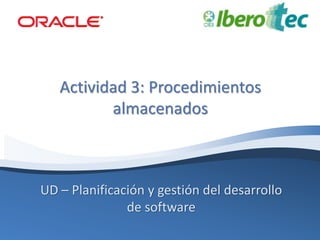 UD – Planificación y gestión del desarrollo
de software
Actividad 3: Procedimientos
almacenados
 