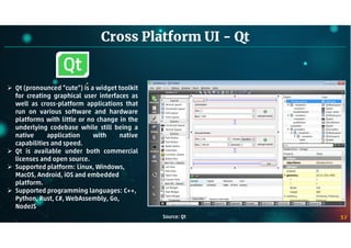 37
Cross Platform UI - Qt
Source: Qt
 Qt (pronounced "cute") is a widget toolkit
for creating graphical user interfaces a...