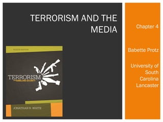 Chapter 4 
Babette Protz 
University of 
South 
Carolina 
Lancaster 
TERRORISM AND THE 
MEDIA 
 