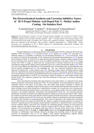IOSR Journal of Applied Chemistry (IOSR-JAC)
e-ISSN: 2278-5736.Volume 4, Issue 2 (Mar. – Apr. 2013), PP 13-18
www.iosrjournals.org
www.iosrjournals.org 13 | Page
The Electrochemical Synthesis and Corrosion Inhibitive Nature
of Di N-Propyl Malonic Acid Doped Poly N –Methyl Aniline
Coating On Stainless Steel
S.Ananth Kumara
A.Sankar*A
, M.Kumaravelb
S.Rameshkumarb
a
Kandaswami Kandar's College, P. velur, Namakkal-638 182, India
b
PSG College of Technology Peelamedu, Coimbatore 641 004, India
Abstract: Electrochemical synthesis of poly N-methyl aniline (PNMA) was achieved on Teflon coated
cylindrical stainless steel electrodes with base diameter 2mm . N-methyl aniline in di N-propyl malonic acid
was polymerized on the surface of stainless steel using cyclic voltametry technique. Adherent and red polymer
films were obtained on the electrodes.. The corrosion inhibitive performance of PNMA+DPM , coated
electrodes were investigated in 0.5 N H2SO4 solutions by potentiodynamic polarization technique and
electrochemical impedance spectroscopy.
I. Introduction
Potential applications of conducting polymers such as polyaniline (PANI), polypyrrole (PPY) and poly
thiophene (PTP) in batteries [1–4], electronic devices [5–8], displays [9], sensors [10], electrodes [11],
electronic tongue [12], nanotubes or nanorods [13] and molecular electronics [14– 17] are well known. There
are mainly two routes for the preparation of CPs: chemical and electrochemical polymerization [18,19]. Barring
direct formation of films of various CPs in electrochemical polymerization, chemical oxidative polymerization
has also attracted much attention because of the cost-effective production in the latter system [18]. Among
various CPs, PANI is unique in nature from the viewpoint that its electrical behaviour can be reversibly
controlled by charge-transfer doping and by protonation and it has a good environmental stability [20]. PANI
can exist in four different structural forms: (i) leucomeraldine base, (ii) emeraldine base, (iii) pernigraniline base
and (iv) metallic emeraldine salt [21]. The emerladine salt has low electrical conductivity and it can be
improved by doping with various protonic acids [22]. Numerous oxidant systems including transition metal
salts were reported for the chemical polymerization of aniline (ANI) [18]. In particular, polymerization of ANI
can be conventionally achieved by using (NH4)2S2O8/HCl as the oxidant system [23]. Laska et al. [24] described
precipitation polymerization of ANI by the conventional oxidant in presence of water-soluble organic acids
instead of HCl. The conductive polymers have also been discussed in recent years as corrosion controlling
materials [25–44].
Since electrochemical synthesis takes place directly on the metal surface, it is expected to have better
adherence than that of chemically synthesized PANi. The main problems of the electrochemical synthesis are
essentially related to the nature of the metal, since each metal needs specific conditions to deposit the
conducting polymer. An important criterion for the success of the electrochemical polymerization reaction is the
choice of proper solvent which should have a high dielectric constant, low viscosity and a low freezing point.
Most of the electrochemical polymerizations are carried out in non-aqueous media. The most suitable solvents
currently in use include acetonitrile, benzonitrile, and tetrahydrofuran [45,46–53]. Two corrosion protection
mechanisms commonly associated with conducting polymer coatings are passivation and barrier effect. Firstly,
the oxidation or pasivation of the metal shift the corrosion potential towards more positive values and modifying
the oxygen reduction reaction [54–58]. In this case, the metallic substrate is protected by passivation mechanism
provide by redox chemistry of conducting polymer. Thus, some microporosity in the coatings does not bring a
great trouble, because the system has intrinsically the capacity to supply the charge necessary to reoxidize the
metal for a stationary passive film healing. A good electronic conductivity is required for them, since the charge
must be available during a short time [59]. Secondly, the conducting polymer coatings can only protect the
metallic surface by the barrier effect which avoids the contact with the corrosive medium as a result of no
porosity or by the formation of an adherent oxide layer [60–62]. The aim of this work is first, to obtain an
adherent, conducting films of the poly N –methyl aniline doped with di N-propyl malonic acid using cyclic
voltametry on 304-stainless steel substrate. Second,to investigate the protecting nature of this flim against
corrosion of 304-stainless steel in 0.5 M sulphuric acid solution electrochemical methods namely
electrochemical impedence spectroscopy and potentiodynamic polarization techniques.
 