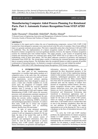 Jaider Oussama et al Int. Journal of Engineering Research and Applications www.ijera.com
ISSN : 2248-9622, Vol. 4, Issue 5( Version 6), May 2014, pp.14-25
www.ijera.com 14 | P a g e
Manufacturing Computer Aided Process Planning For Rotational
Parts. Part 1: Automatic Feature Recognition From STEPAP203
Ed2
Jaider Oussama*, Elmesbahi Abdelilah*, Rechia Ahmed*
*( Research team in Engineering, Innovation and Management of Industrial Systems, Abdelmalek Essaadi
University, Faculty of Sciences and Technics of Tangier, Morocco)
ABSTRACT
In response to the urgent need to reduce the cost of manufacturing components, various CAD, CAPP, CAM
systems have been designed to automate every step involved in the life cycle of a product. One of most difficult
steps is to generate automatic process plans. This task is impossible unless that a link between CAD and CAPP
is established. Thus, the implementation of a feature recognition module in CAPP systems is primordial.
Research in feature recognition has received significant attention, however, the majority of feature recognition
systems for rotational parts treat isolated features. This paper presents, a new system of recognizing both
isolated and interacting features for rotational parts taking STEP AP203 Ed2 as an input to the system. The
methodology works in three main phases. The first phase addresses extraction of geometric and topological
information from STEP file. The second phase consists of analyzing the extracted geometric and topological
data to recognize turning features. The third phase takes the recognized features as input to generate all possible
combinations of interacting features. An illustrative example is presented to test and validate the method.
Keywords – CAD/CAM, CAPP, Manufacturing Feature Recognition, STEP format, turning process
I. INTRODUCTION
The main goal of any manufacturing
organization is to produce high quality products at a
competitive price, at the same time, the continuous
changes in customer needs are to be satisfied. To suit
these requirements, several software spanning
various disciplines have been designed to ensure an
easier, a faster and a flexible workflow [1]. In the
recent years, the integration of Computer Aided
Process Planning (CAPP) has received significant
attention since it provides a vital link between
computer Aided Design (CAD) and Computer Aided
Manufacturing (CAM). CAPP selects the necessary
processes, tools and generates automatic sequences of
operations and instructions to manufacture the part,
taking into account, surface roughness, Geometric
Dimensioning and Tolerancing (GD&T), economic
and technological precedence constraints. To achieve
these tasks, CAPP has to extract and recognize
manufacturing information such as machining
features, directly from 3D solid model.
In spite of using advanced automation
technology, the link between CAD and CAPP
systems is still not integrated as desired [2]. On one
hand, the data of the neutral files such as STEP,
IGES generated by CAD systems consist of
geometric and topological information, these data
cannot be used for direct application to process
planning since CAPP systems require part form
feature information, not geometric and topological
information, otherwise, CAPP systems do not
understand the three dimensional geometry of the
designed parts in term of their engineering meaning
related to other product information, such as material
properties, technological parameters, and required
manufacturing precision [3]. Many research efforts
have been done for automatic feature recognition for
rotational parts and the majority of authors have
focused on recognizing isolated features. However,
feature recognition becomes more complex when
features interactions occur since some surfaces of
features are lost by interactions. On the other hand,
Geometrical and Dimensional Tolerancing data
transferred to downstream applications such as
process planning are not embedded in the geometric
model for the most of the current CAD systems,
which are lacking of appropriate data structure to
admit them. CAD models seem to include these data
as seen in the drawings, nonetheless, these data are
not real attributes of CAD models but simply
represented as text on the drawing [4]. This is seen as
a hindrance in the flow of information between CAD
and CAM.
To solve the CAD and CAPP interface
problems, the implementation of a feature recognition
module in CAPP systems is imperative, in which
manufacturing information, geometric and
topological data are extracted, recognized and stored
together. For the purpose, a neutral format for the
representation is required for facilitating an interface
RESEARCH ARTICLE OPEN ACCESS
 