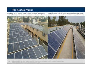 BEBS/SIN | 4/03/2015 | Solar Project | © Bosch Limited 2013. All rights reserved, also regarding any disposal, exploitation, reproduction, editing,
distribution, as well as in the event of applications for industrial property rights.
RCC Rooftop Project
75 kWp RCC based Solar Power Plant at Nashik.100 kWp RCC based Solar Power Plant at Bangalore.
17
 