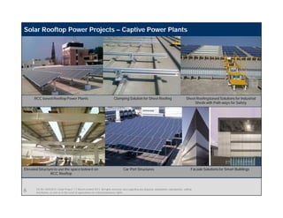 SE-IN | 4/03/2015 | Solar Project | © Bosch Limited 2013. All rights reserved, also regarding any disposal, exploitation, reproduction, editing,
distribution, as well as in the event of applications for industrial property rights.
RCC based Rooftop Power Plants Sheet Roofing based Solutions for Industrial
Sheds with Path ways for Safety
Elevated Structure to use the space below it on
RCC Rooftop
Car Port Structures Facade Solutions for Smart Buildings
Clamping Solution for Sheet Roofing
Solar Rooftop Power Projects – Captive Power Plants
6
 
