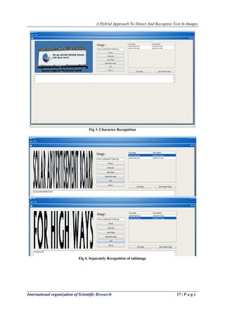 A Hybrid Approach To Detect And Recognize Text In Images
International organization of Scientific Research 17 | P a g e
Fig 3. Character Recognition
Fig 4. Separately Recognition of subimage
 