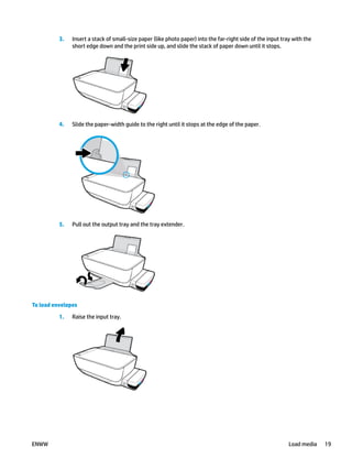 3. Insert a stack of small-size paper (like photo paper) into the far-right side of the input tray with the
short edge down and the print side up, and slide the stack of paper down until it stops.
4. Slide the paper-width guide to the right until it stops at the edge of the paper.
5. Pull out the output tray and the tray extender.
To load envelopes
1. Raise the input tray.
ENWW Load media 19
 