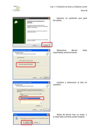 Cap. 4 - El Depósito de Abies y el Depósito auxiliar
13 de 14

Aparece un asistente que guía
los pasos.

Seleccione
Borrar
importados anteriormente.

lotes

Localice y seleccione el lote en
cuestión.

Antes de borrar hay un aviso, y
si está todo correcto pulse Aceptar.

 