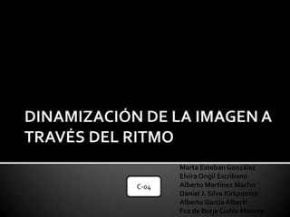 Marta Esteban González
Elvira Ongil Escribano
Alberto Martínez Macho
Daniel J. Silva Kirkpatrick
Alberto García Alberti
Fco de Borja Cudós Moreno
C-04
 