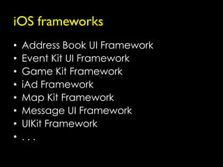 iOS frameworks
•   Address Book UI Framework
•   Event Kit UI Framework
•   Game Kit Framework
•   iAd Framework
•   Map Kit Framework
•   Message UI Framework
•   UIKit Framework
•   ...
 