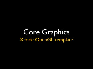 Core Graphics
Xcode OpenGL template
 