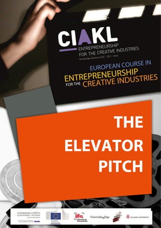                                                               
 
 
	 
EUROPEAN COURSE IN ENTREPRENEURSHIP FOR THE CREATIVE INDUSTRIES 
1 
 
   
THE
ELEVATOR
PITCH
 