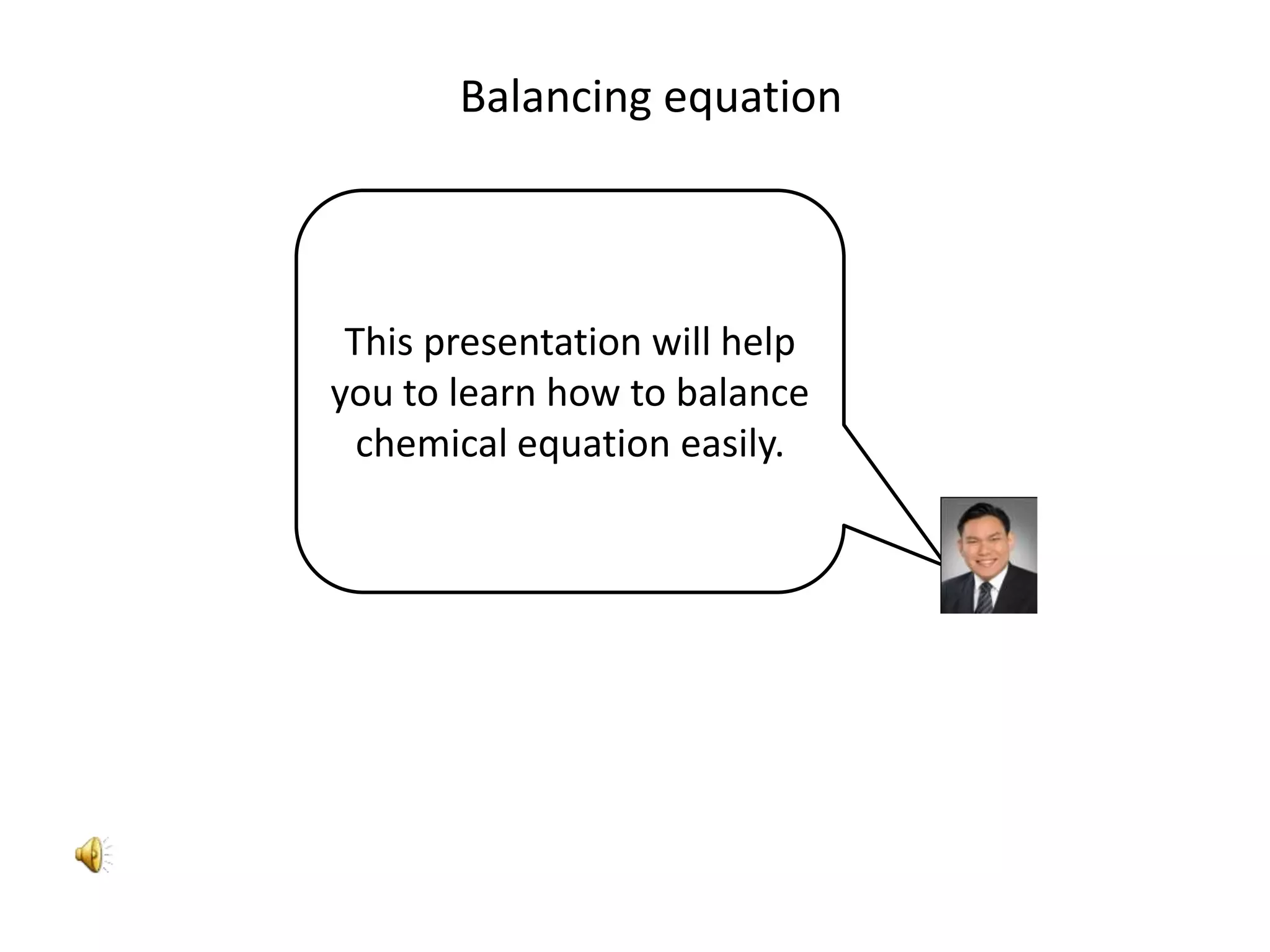 Balancing equationThis presentation will help you to learn how to balance chemical equation easily.