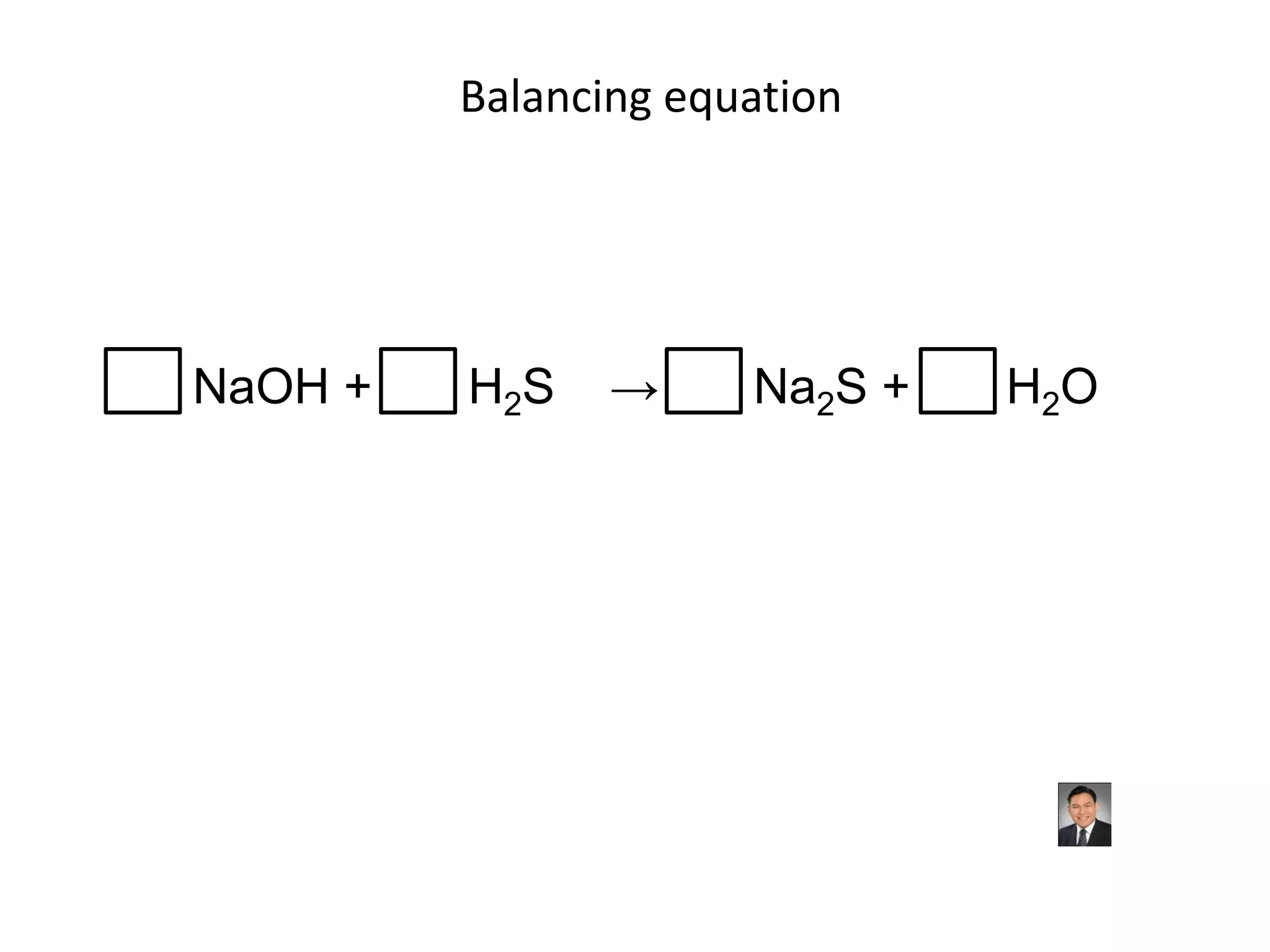 Balancing equationNaOH +       H2S    ->       Na2S +       H2O