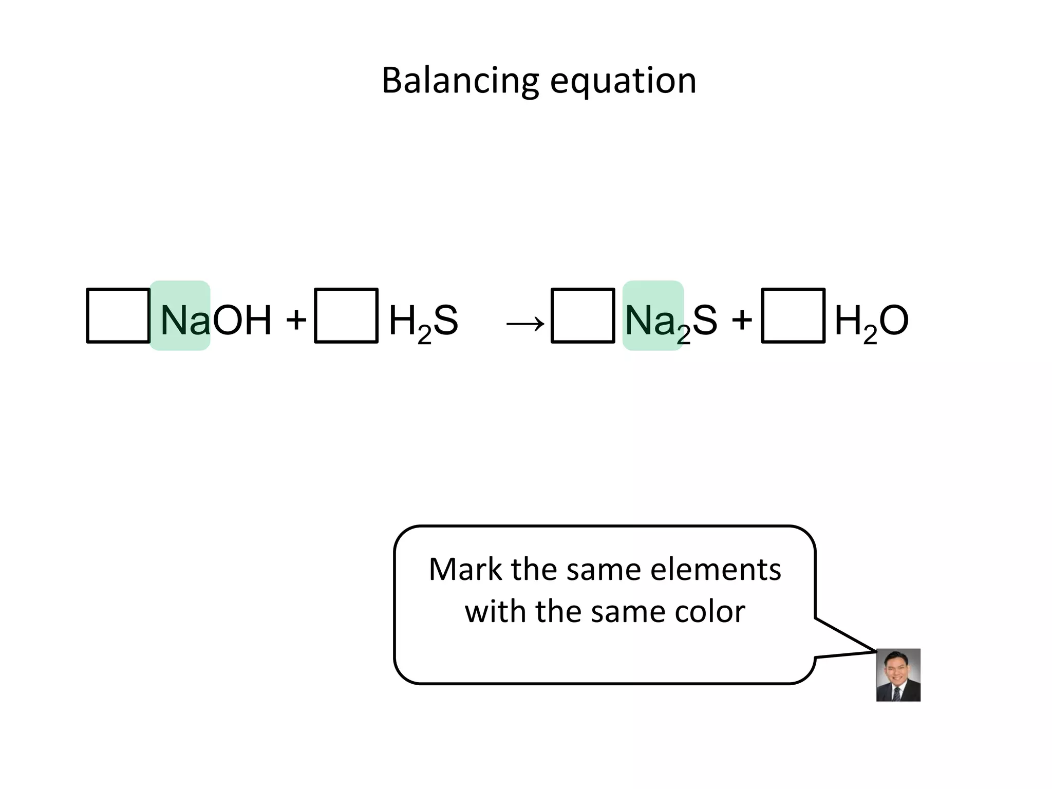 Balancing equationNaOH +       H2S    ->       Na2S +       H2OMark the same elements with the same color