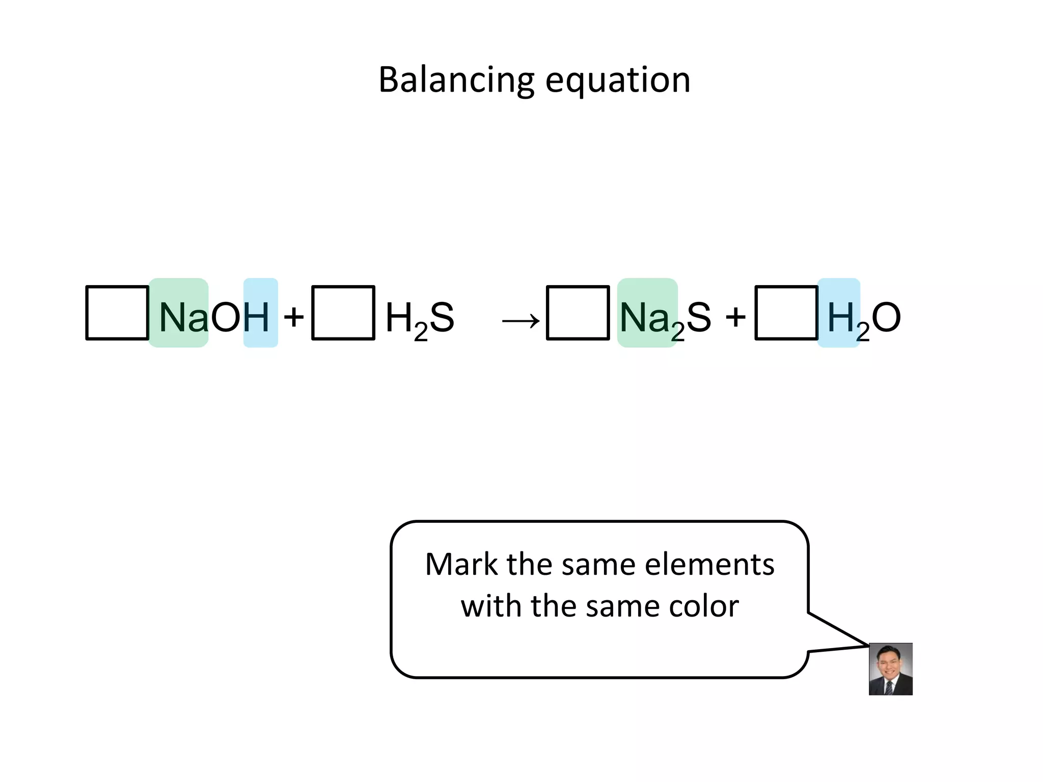 Balancing equationNaOH +       H2S    ->       Na2S +       H2OMark the same elements with the same color