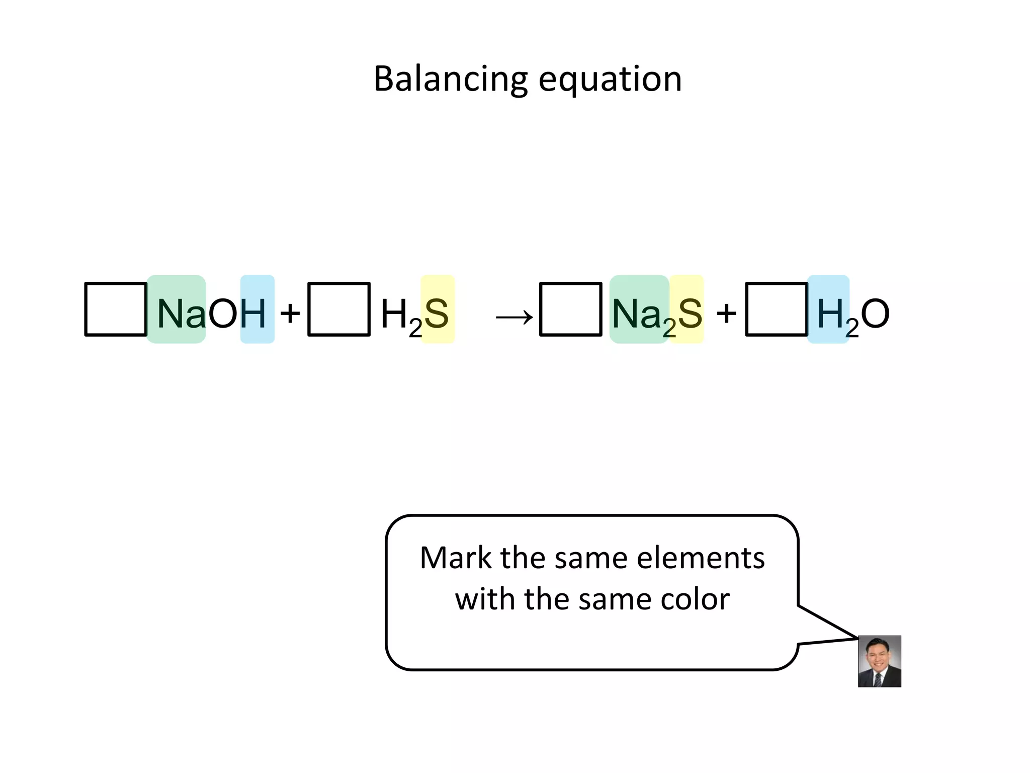 Balancing equationNaOH +       H2S    ->       Na2S +       H2OMark the same elements with the same color