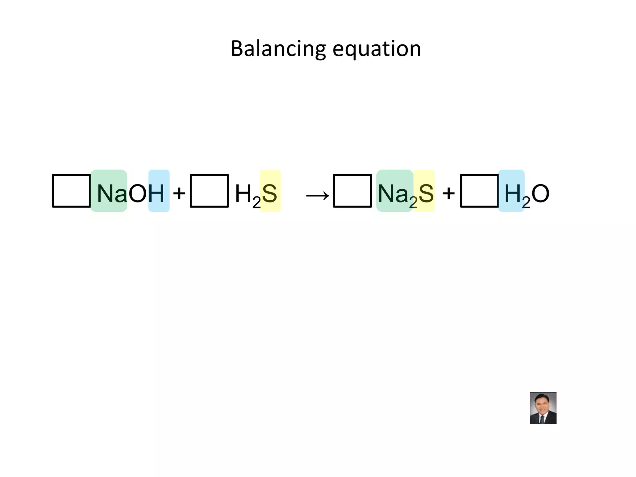 Balancing equationNaOH +       H2S    ->       Na2S +       H2O