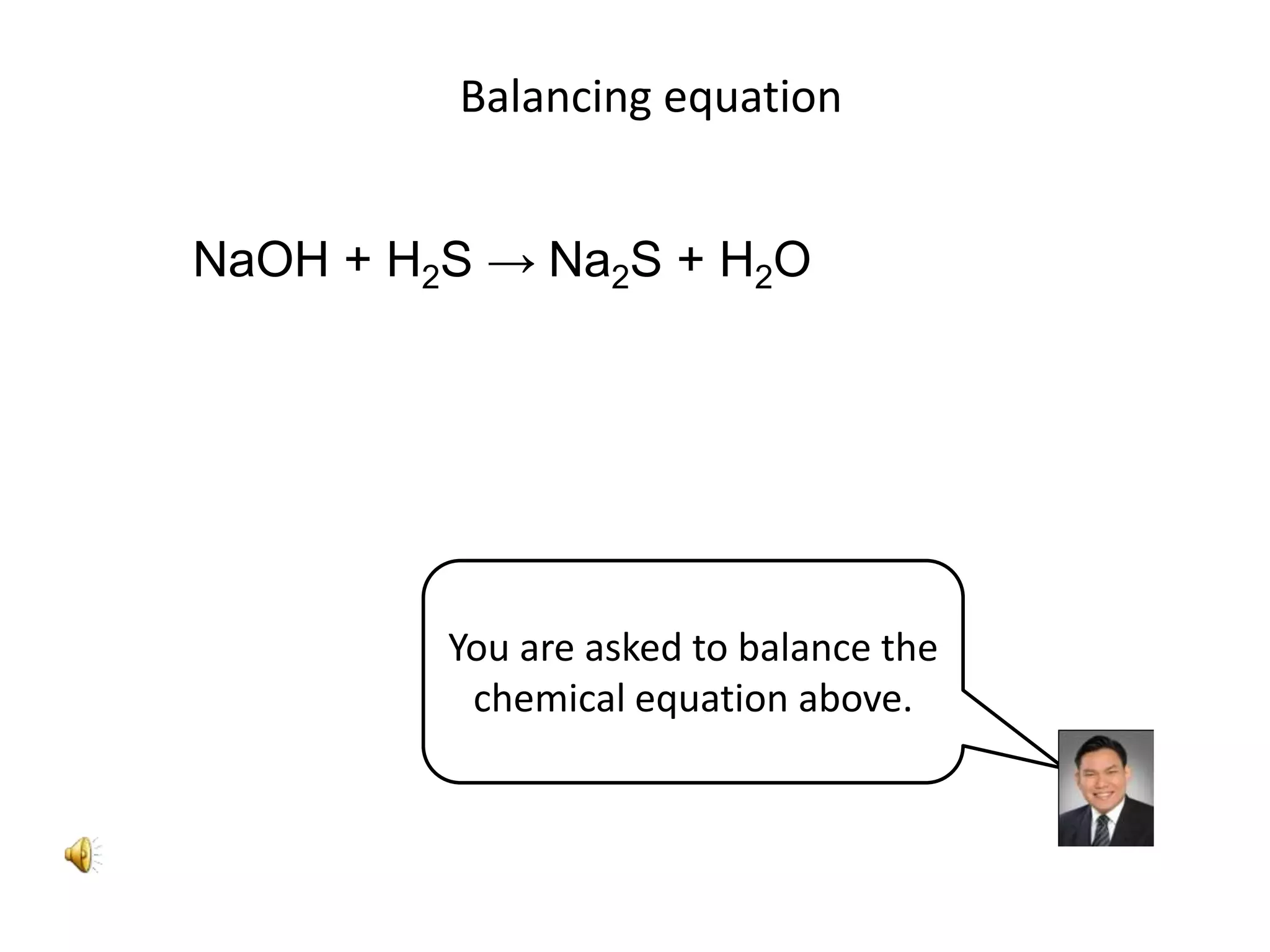 Balancing equationNaOH + H2S -> Na2S + H2OYou are asked to balance the chemical equation above.