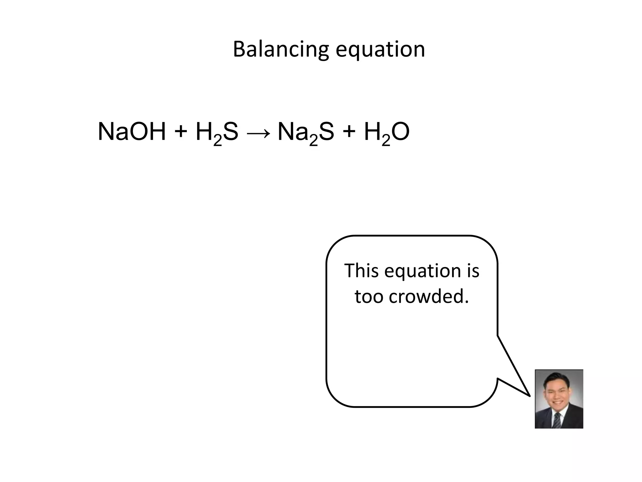 Balancing equationNaOH + H2S -> Na2S + H2OThis equation is too crowded.