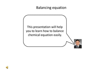 Balancing equation This presentation will help you to learn how to balance chemical equation easily. 