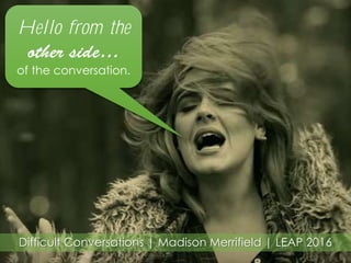 Difficult Conversations | Madison Merrifield | LEAP 2016
Hello from the
of the conversation.
 