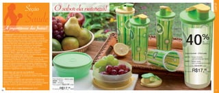 Servir
                             Seção                                O sabor da natureza!
                             Saúde
     A importância das frutas!
 A Tupperware criou uma seção exclusiva com dicas e




                                                                                              40                        %
 curiosidades sobre alimentação. Aqui você encontrará
 informações para uma vida saudável e cheia de energia.
 Veja algumas dicas para manter a hidratação e nutrição que
 o seu corpo precisa. Vamos falar da importância das frutas                                                             de
 no nosso dia a dia. Elas nos permitem ter uma dieta                                                                    desconto
 equilibrada e direcionada conforme as necessidades
 fisiológicas. Elas fornecem nutrientes que são as
 substâncias que precisamos para nutrir nosso organismo,
 como: proteínas, carboidratos, gorduras, vitaminas,
 minerais, fibras e água. Cada fruta possui funções
                                                                                              Copos Summer - 470ml cada
 específicas e fundamentais para o seu bom funcionamento.
 Conheça um pouco mais sobre a uva:
 A uva é a segunda fruta mais cultivada no mundo. Recentes                                    84773 - Tampa Amarela
 descobertas cientificas atribuem às uvas a boa saúde                                                  com sobretampa Verde
 cardíaca, pois as uvas vermelhas, roxas ou pretas reduzem                                    84857 - Tampa Verde
 o risco de desenvolvimento de coágulos sanguíneos, que                                                com sobretampa Amarela
 podem conduzir a ataques cardíacos. Elas reduzem o mau
 colesterol, protegem os vasos sanguíneos e as artérias do
                                                                                              Preço sugerido:   R$29,99 cada
 coração e regularizam a tensão arterial.

 Como fazer um suco de uva medicinal:                                                         Por apenas:   R$17,99            cada
 Utilize o liquidificador para triturar as uvas com pele.
 Embora seja trabalhoso, as sementes podem ser eliminadas
 para melhorar o sabor.
 Esse método é indicado para aproveitar ao máximo as           Pote Dinâmico - 350ml cada
 propriedades medicinais da casca para o coração e as          98568 - Verde
 artérias. A casca da uva também tem efeito anticancerígeno.   3462 - Amarelo
 Nos dois casos é preferível a uva preta ou vermelha.          Preço sugerido: R$22,99 cada



30
      Dica: utilize o Copo Summer para servir!                 Por apenas:   R$17,99cada                                                31
 