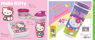 Infantil
                                                                    84477


                                                                                                            ná vel
                                                                                                         cio
                                                                    Hello Kitty Potinho
                                                                    100ml




                                                                                                     ole
                                                                    Preço sugerido:   R$12,99


                                                                                                 C                to!
                                                                                                                en
                                                                                                            nçam
                                                                                                          La




                                                                                                                                                                    ©1976, 2011 SANRIO CO., LTD. Used Under License.
                                                            84472
                                                            Hello Kitty Copo
                                                            470ml
                                                            Preço sugerido:   R$29,99
                                                                                                                40 de desconto
                                                                                                                               %
                                                                                                                no Copo Hello Kitty

                                                                                                Conheça o                                  Arte aberta
                                                                                                próximo Copo:




84352                                                                                                                                 86177
Hello Kitty Porta Sanduíche                                                                                                           Hello Kitty Copo Fadinha - 470ml
13,9 x 13,3 x 5,1cm
                                                                                                                                      Preço sugerido:   R$24,99
Preço sugerido:   R$37,99


32
                              ©1976, 2011 SANRIO CO., LTD. Used Under License.
                                                                                                                                      Por apenas:   R$14,99                                                               33
 