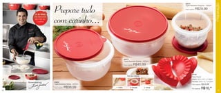 Preparação
                                                                                                               83572
                                                                                                               Tigela Batedeira Pequena - 1000ml




            13 de Maio
                           Prepare tudo                                                                        Preço sugerido:   R$29,99

            Dia Nacional
            do Chef de
              Cozinha      com carinho...


                                                                         83573
                                                                         Tigela Batedeira Grande - 3200ml

                                                                         Preço sugerido:   R$45,99

                                                                                                                         83165
                                                                              TUDO EM 3 PASSOS:
                                                                                                                         Pratic Pastel
                                                                                                                         Aberto: 3,5 x 12,7 x 17,8cm
     Recomendado por       83600                                                                                         Fechado: 6,6 x 12,7 x 8,5cm
                           Tigela Batedeira Média - 2000ml                                                               Preço sugerido:   R$12,99
                           Preço sugerido:   R$36,99         1 - CORTE             2 - RECHEIE     3 - FECHE
                                                                                                                         Por apenas:       R$10,99
14                                                                                                                                                         15
 