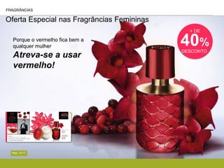 Oferta Especial nas Fragrâncias Femininas
Págs. 76-77
Porque o vermelho fica bem a
qualquer mulher
Atreva-se a usar
vermelho!
FRAGRÂNCIAS
+ DE
40%
DESCONTO
 