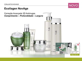 Ecollagen NovAge
Págs.128-131
CONJUNTOS NOVAGE
Correção Avançada 3D Antirrugas
Comprimento – Profundidade – Largura
NOVO
 