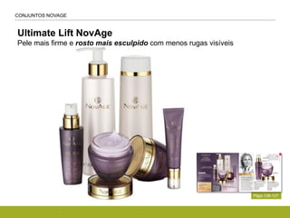 CONJUNTOS NOVAGE
Ultimate Lift NovAge
Pele mais firme e rosto mais esculpido com menos rugas visíveis
Págs.126-127
 