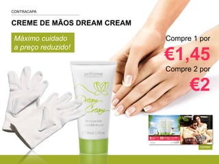 CREME DE MÃOS DREAM CREAM
Contrapa
Compre 1 por
€1,45
Compre 2 por
€2
Máximo cuidado
a preço reduzido!
CONTRACAPA
 