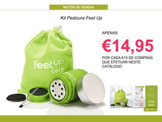MOTOR DE VENDAS
Págs. 10-11
Kit Pedicure Feet Up
APENAS
€14,95POR CADA €15 DE COMPRAS
QUE EFETUAR NESTE
CATÁLOGO
 