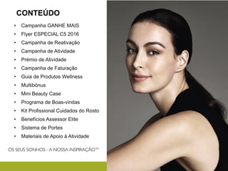 CONTEÚDO
• Campanha GANHE MAIS
• Flyer ESPECIAL C5 2016
• Campanha de Reativação
• Campanha de Atividade
• Prémio de Atividade
• Campanha de Faturação
• Guia de Produtos Wellness
• Multibónus
• Mini Beauty Case
• Programa de Boas-vindas
• Kit Profissional Cuidados do Rosto
• Benefícios Assessor Elite
• Sistema de Portes
• Materiais de Apoio à Atividade
 