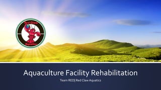Aquaculture Facility Rehabilitation
Team RED| Red ClawAquatics
 