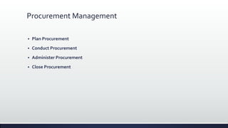 Procurement Management
 Plan Procurement
 Conduct Procurement
 Administer Procurement
 Close Procurement
 