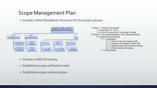 Scope Management Plan
 Includes aWork Breakdown Structure for the project phases
 Includes aWBS Dictionary
 Establishes scope verification tasks
 Establishes scope control process
 