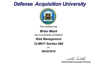 This certifies that
Brian Mack
has successfully completed
CLM017 Section 888
on
06/02/2016
Risk Management
 