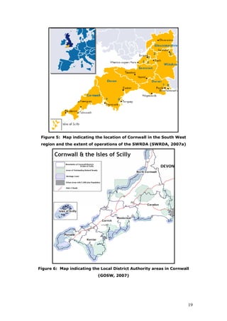 Figure 5: Map indicating the location of Cornwall in the South West
region and the extent of operations of the SWRDA (SWRDA, 2007a)
DEVON
Figure 6: Map indicating the Local District Authority areas in Cornwall
(GOSW, 2007)
19
 