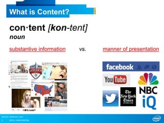 INTEL CONFIDENTIAL5
What is Content?
con·tent [kon-tent]
noun
substantive information vs. manner of presentation
Source: dictionary.com
 