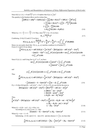 Stability and Boundedness of Solutions of Delay Differential Equations of third order
www.iosrjournals.org 11 | Page
Since 𝑏(𝑡) ≥ 1, 𝛿1 > 0 and
𝑔(𝑦)
𝑦
≥ 𝑏 > 0 implies that 𝐺(𝑦) ≥
1
2
𝑏𝑦2
The quantity in the brackets above can be written thus,
𝟏
𝟐
𝟐𝑯 𝒙 + 𝜶𝒃𝒚 𝟐
+ 𝟐𝜶𝒉 𝒙 𝒚 =
𝟏
𝟐
𝜶
𝒃
(𝒃𝒚 + 𝒉 𝒙 ) 𝟐
+ 𝟐𝑯 𝒙 −
𝜶
𝒃
𝒉 𝟐
(𝒙)
=
𝟏
𝟐
𝜶
𝒃
(𝒃𝒚 + 𝒉 𝒙 ) 𝟐
+ 𝟏 −
𝜶𝒉′ 𝒔
𝒃
𝒉 𝒔 𝒅𝒔
𝒙
𝟎
≥ 𝟏 −
𝜶𝒄
𝒃
𝒉 𝒔 𝒅𝒔
𝒙
𝟎
≥ 𝜹 𝟒 𝒉 𝒔 𝒅𝒔 =
𝒙
𝟎
𝜹 𝟒 𝑯(𝒙) (3.6)
Where 𝛿4 = 1 −
𝛼𝑐
𝑏
> 1 −
(
𝑏
𝑐
)𝑐
𝑏
= 0. Thus, since
𝑕(𝑥)
𝑥
> 𝛿0 > 0, we have
𝑽 𝟏 ≥
𝜹 𝟎 𝜹 𝟏 𝜹 𝟒
𝟐
𝒙 𝟐
(3.7)
Combining (3.4),(3.5) and (3.7) we have
𝑽 𝒕, 𝒙 𝒕, 𝒚 𝒕, 𝒛 𝒕 ≥
𝜹 𝟎 𝜹 𝟏 𝜹 𝟒
𝟐
𝒙 𝟐
+
𝜹 𝟑
𝟒
𝒚 𝟐
+
𝜹 𝟑
𝟒
𝒛 𝟐
+ 𝝀 𝒚 𝟐
𝜽 𝒅𝜽𝒅𝒔
𝒕
𝒕+𝒔
𝟎
−𝒓
Hence we can easily check that 𝑉 𝑡, 𝑥𝑡 , 𝑦𝑡, 𝑧𝑡 satisfies condition (i) of lemma 2.2
From (3.1) and (3.2) we obtain
𝒅
𝒅𝒕
𝑽 𝒕, 𝒙 𝒕, 𝒚 𝒕, 𝒛 𝒕 = 𝜶𝒃′
𝒕 𝑮 𝒚 +
𝟏
𝟐
𝒂′
𝒕 𝒚 𝟐
− 𝒃 𝒕 𝒈 𝒚 𝒚 − 𝜶𝒉′
𝒙 𝒚 𝟐
− 𝝀𝒓𝒚 𝟐
−[𝜶𝒂 𝒕 − 𝟏]𝒛 𝟐
+ 𝒚 𝒉′
𝒙 𝒔 𝒚 𝒔 𝒅𝒔 + 𝜶𝒛
𝒕
𝒕−𝒓
𝒉′
𝒙 𝒔 𝒚 𝒔 𝒅𝒔
𝒕
𝒕−𝒓
− 𝝀 𝒚 𝟐 𝒔 𝒅𝒔
𝒕
𝒕−𝒓
(3.8)
Since 𝑕′
(𝑥) ≤ 𝑐 and Using 2𝑢𝑣 ≤ 𝑢2
+ 𝑣2
, we have
𝜶𝒛 𝒉′
𝒙 𝒔 𝒚 𝒔 𝒅𝒔 ≤
𝒕
𝒕−𝒓
𝟏
𝟐
𝜶𝒄𝒓𝒛 𝟐
+
𝟏
𝟐
𝒄 𝒚 𝟐
𝒔 𝒅𝒔
𝒕
𝒕−𝒓
≤
𝟏
𝟐
𝑳𝜶𝒄𝒓𝒛 𝟐
+
𝟏
𝟐
𝑳𝒄 𝒚 𝟐
𝒔 𝒅𝒔
𝒕
𝒕−𝒓
and
𝒚 𝒉′
𝒙 𝒔 𝒚 𝒔 𝒅𝒔 ≤ 𝒄 𝒚 𝟐
𝒔 𝒅𝒔
𝒕
𝒕−𝒓
≤ 𝑳𝒄 𝒚 𝟐
𝒔 𝒅𝒔
𝒕
𝒕−𝒓
𝒕
𝒕−𝒓
Thus
𝒅
𝒅𝒕
𝑽 𝒕, 𝒙 𝒕, 𝒚 𝒕, 𝒛 𝒕 ≤ 𝜶𝒃′
𝒕 𝑮 𝒚 +
𝟏
𝟐
𝒂′
𝒕 𝒚 𝟐
− 𝒃 𝒕 𝒈 𝒚 𝒚 − 𝜶𝒉′
𝒙 𝒚 𝟐
− 𝝀𝒓𝒚 𝟐
−
𝟏
𝟐
[𝟐 𝜶𝒂 𝒕 − 𝟏 − 𝑳𝜶𝒓𝒄 𝒛 𝟐
+ [
𝟑
𝟐
𝑳𝒄 − 𝝀] 𝒚 𝟐
𝒔 𝒅𝒔
𝒕
𝒕−𝒓
(3.9)
If 𝑦 = 0, then 𝑏 𝑡 𝑔 𝑦 𝑦 − 𝛼𝑕′
𝑥 𝑦2
− 𝜆𝑟𝑦2
= 0. if 𝑦 ≠ 0, we can rewrite the term as
𝒃 𝒕 𝒈 𝒚 𝒚 − 𝜶𝒉′
𝒙 𝒚 𝟐
− 𝝀𝒓𝒚 𝟐
= 𝒃 𝒕
𝒈 𝒚
𝒚
− 𝜶𝒉′
𝒙 − 𝝀𝒓 𝒚 𝟐
≥ [𝒃𝒃 𝒕 − 𝜶𝒄 − 𝝀𝒓]𝒚 𝟐
= 𝒃 𝒕 𝒃 − 𝜶𝒄 𝒚 𝟐
− 𝝀𝒓𝒚 𝟐
≥ 𝜹 𝟏[𝒃 − 𝜶𝒄 − 𝜹 𝟏
−𝟏
𝝀𝒓]𝒚 𝟐
Thus,
𝟏
𝟐
𝒂′
𝒕 𝒚 𝟐
− [𝒃 𝒕 𝒈 𝒚 𝒚 − 𝜶𝒉′
𝒙 𝒚 𝟐
− 𝝀𝒓𝒚 𝟐
] ≤
𝟏
𝟐
𝒂′
𝒕 − 𝜹 𝟏(𝒃 − 𝜶𝒄 − 𝜹 𝟏
−𝟏
𝝀𝒓) 𝒚 𝟐
≤ 𝜹 𝟐 − 𝜹 𝟏 𝒃 − 𝜶𝒄 + 𝝀𝒓 𝒚 𝟐
≤ − 𝜹 𝟓 − 𝝀𝒓 𝒚 𝟐
(3.10)
Where 𝛿5 = 𝛿1 𝑏 − 𝛼𝑐 − 𝛿2 > 0 by (vi)
According to (v), 𝑎 𝑡 ≥ 𝛼𝑎 > 1 , thus
𝟐 𝜶𝒂 𝒕 − 𝟏 − 𝑳𝜶𝒓𝒄 𝒛 𝟐
≥ (𝜹 𝟔 − 𝑳𝜶𝒓𝒄)𝒛 𝟐
(3.11)
Where 𝛿6 = 𝛼𝑎 − 1 > 0.
Substituting (3.10) and (3.11) into (3.9) and also choose 𝜆 =
3
2
𝐿𝑐, we have that
𝒅
𝒅𝒕
𝑽 𝒕, 𝒙 𝒕, 𝒚 𝒕, 𝒛 𝒕 ≤ 𝜶𝒃′
𝒕 𝑮 𝒚 − 𝜹 𝟓 −
𝟑
𝟐
𝑳𝒄𝒓 𝒚 𝟐
− 𝜹 𝟔 − 𝑳𝜶𝒄𝒓 𝒛 𝟐
(3.12)
 