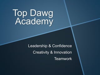 Top Dawg
Academy
Leadership & Confidence
Creativity & Innovation
Teamwork
 