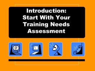 Introduction:Start With Your Training Needs Assessment 
