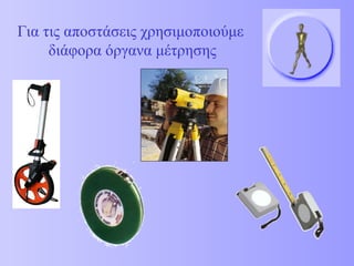 Για τις αποστάσεις χρησιμοποιούμε  διάφορα όργανα μέτρησης 
